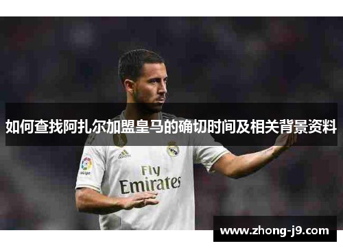 如何查找阿扎尔加盟皇马的确切时间及相关背景资料