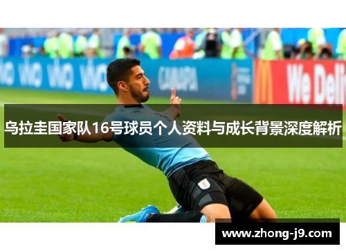 乌拉圭国家队16号球员个人资料与成长背景深度解析