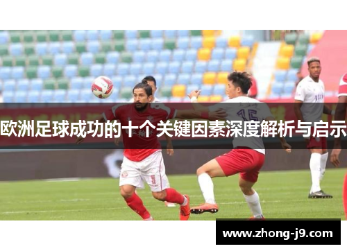 欧洲足球成功的十个关键因素深度解析与启示