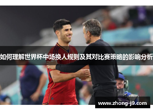 如何理解世界杯中场换人规则及其对比赛策略的影响分析