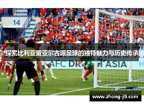 探索比利亚雷亚尔古派足球的独特魅力与历史传承