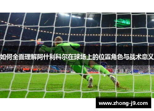 如何全面理解阿什利科尔在球场上的位置角色与战术意义