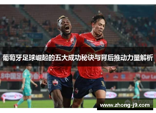 葡萄牙足球崛起的五大成功秘诀与背后推动力量解析
