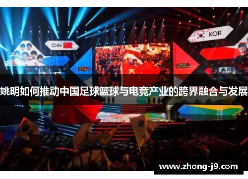 姚明如何推动中国足球篮球与电竞产业的跨界融合与发展