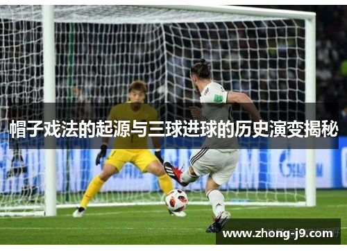 帽子戏法的起源与三球进球的历史演变揭秘