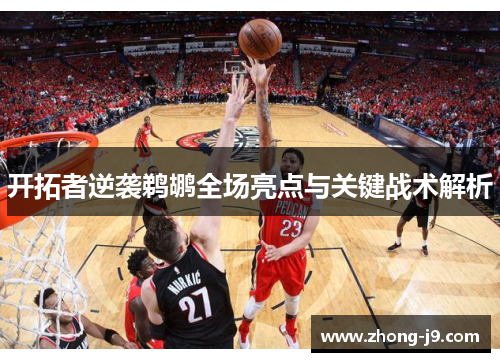 开拓者逆袭鹈鹕全场亮点与关键战术解析