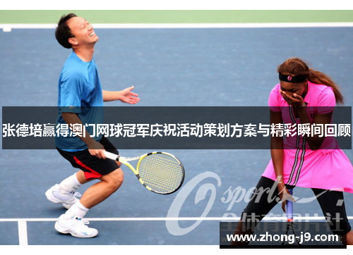 张德培赢得澳门网球冠军庆祝活动策划方案与精彩瞬间回顾