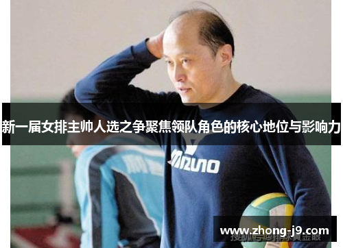 新一届女排主帅人选之争聚焦领队角色的核心地位与影响力