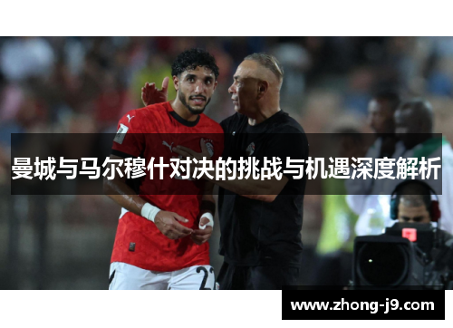 曼城与马尔穆什对决的挑战与机遇深度解析