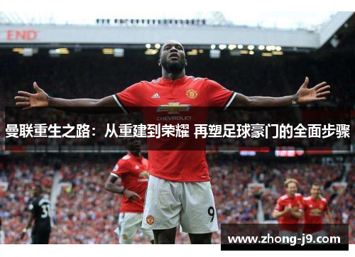 曼联重生之路:从重建到荣耀 再塑足球豪门的全面步骤 曼联重生之路:从重建到荣耀 再塑足球豪门的全面步骤