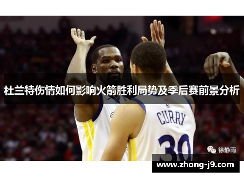 杜兰特伤情如何影响火箭胜利局势及季后赛前景分析