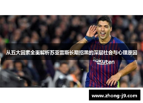 从五大因素全面解析苏亚雷斯长期招黑的深层社会与心理原因