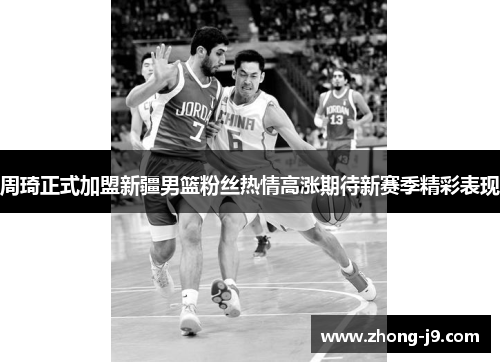 周琦正式加盟新疆男篮粉丝热情高涨期待新赛季精彩表现 周琦正式加盟新疆男篮粉丝热情高涨期待新赛季精彩表现