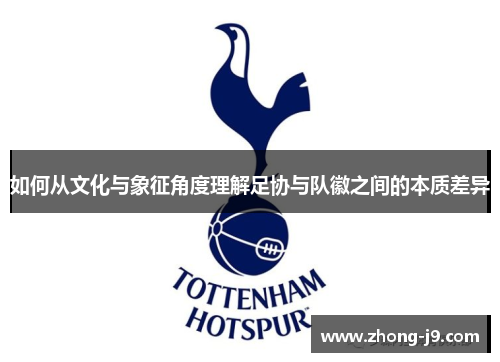 如何从文化与象征角度理解足协与队徽之间的本质差异