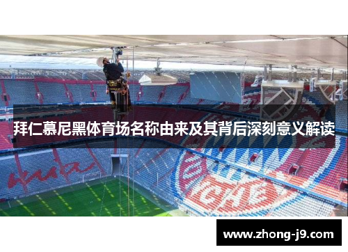 拜仁慕尼黑体育场名称由来及其背后深刻意义解读