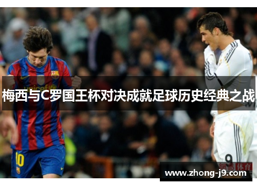 梅西与C罗国王杯对决成就足球历史经典之战