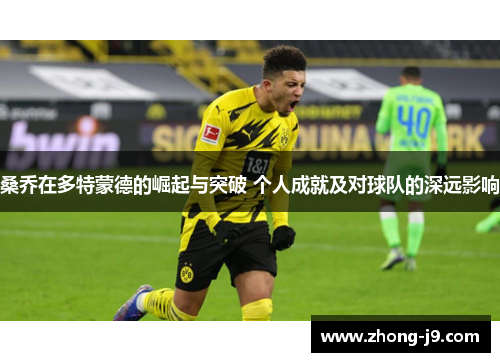 桑乔在多特蒙德的崛起与突破 个人成就及对球队的深远影响