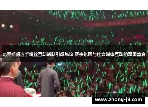 比赛期间选手粉丝互动活跃引爆热议 赛事氛围与社交媒体互动的双重盛宴