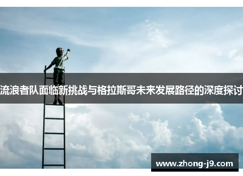 流浪者队面临新挑战与格拉斯哥未来发展路径的深度探讨