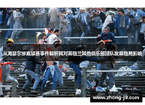 从海瑟尔惨案禁赛事件解析其对英格兰其他俱乐部球队发展格局影响 从海瑟尔惨案禁赛事件解析其对英格兰其他俱乐部球队发展格局影响