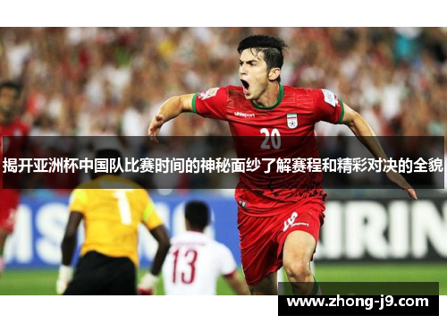 揭开亚洲杯中国队比赛时间的神秘面纱了解赛程和精彩对决的全貌 揭开亚洲杯中国队比赛时间的神秘面纱了解赛程和精彩对决的全貌