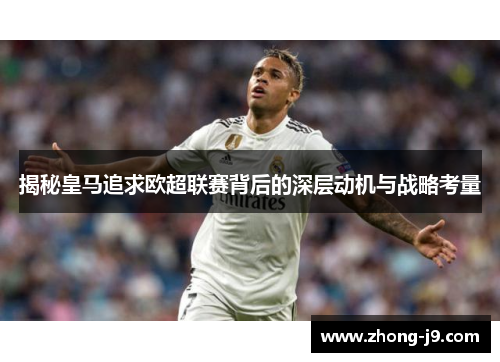 揭秘皇马追求欧超联赛背后的深层动机与战略考量 揭秘皇马追求欧超联赛背后的深层动机与战略考量