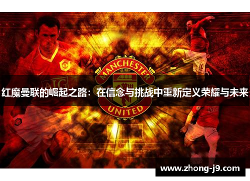 红魔曼联的崛起之路:在信念与挑战中重新定义荣耀与未来 红魔曼联的崛起之路:在信念与挑战中重新定义荣耀与未来