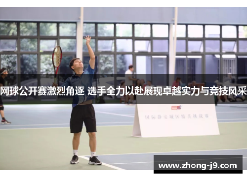 网球公开赛激烈角逐 选手全力以赴展现卓越实力与竞技风采 网球公开赛激烈角逐 选手全力以赴展现卓越实力与竞技风采