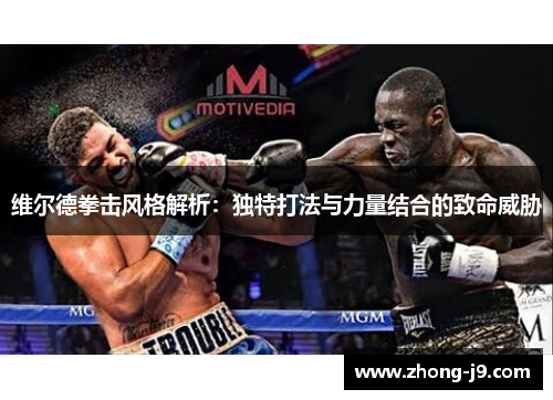 维尔德拳击风格解析:独特打法与力量结合的致命威胁 维尔德拳击风格解析:独特打法与力量结合的致命威胁