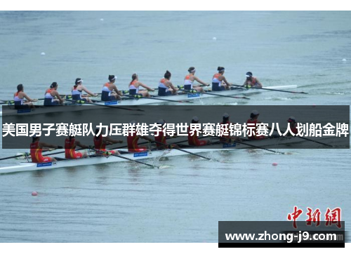 美国男子赛艇队力压群雄夺得世界赛艇锦标赛八人划船金牌 美国男子赛艇队力压群雄夺得世界赛艇锦标赛八人划船金牌
