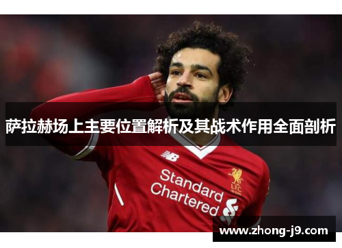 萨拉赫场上主要位置解析及其战术作用全面剖析
