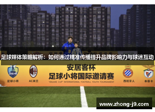 足球媒体策略解析：如何通过精准传播提升品牌影响力与球迷互动