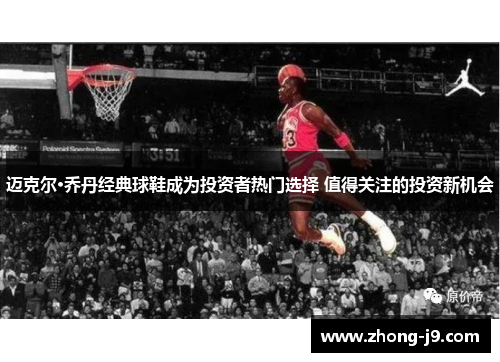 迈克尔·乔丹经典球鞋成为投资者热门选择 值得关注的投资新机会