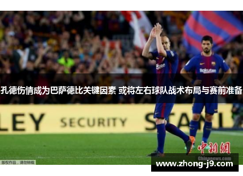 孔德伤情成为巴萨德比关键因素 或将左右球队战术布局与赛前准备