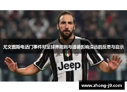 尤文图斯电话门事件对足球界规则与道德影响深远的反思与启示 尤文图斯电话门事件对足球界规则与道德影响深远的反思与启示