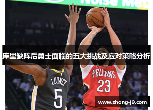 库里缺阵后勇士面临的五大挑战及应对策略分析 库里缺阵后勇士面临的五大挑战及应对策略分析
