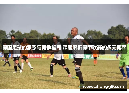 德国足球的派系与竞争格局 深度解析德甲联赛的多元博弈