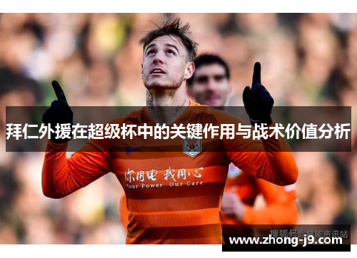 拜仁外援在超级杯中的关键作用与战术价值分析 拜仁外援在超级杯中的关键作用与战术价值分析