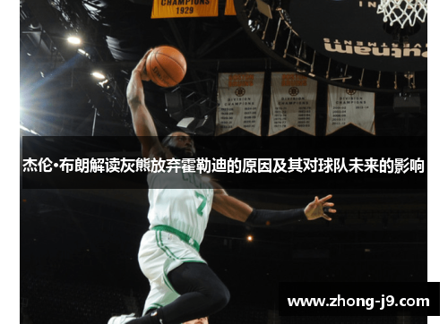 杰伦·布朗解读灰熊放弃霍勒迪的原因及其对球队未来的影响 杰伦·布朗解读灰熊放弃霍勒迪的原因及其对球队未来的影响