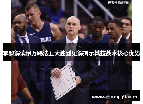 李毅解读伊万踢法五大独到见解揭示其技战术核心优势