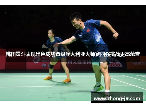 桃田贤斗表现出色成功晋级澳大利亚大师赛四强挑战更高荣誉 桃田贤斗表现出色成功晋级澳大利亚大师赛四强挑战更高荣誉