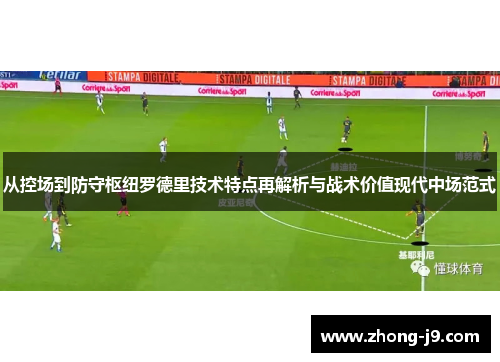 从控场到防守枢纽罗德里技术特点再解析与战术价值现代中场范式
