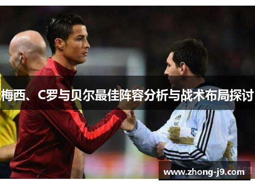 梅西、C罗与贝尔最佳阵容分析与战术布局探讨