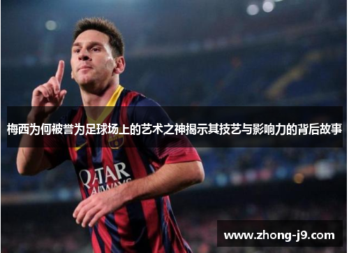 梅西为何被誉为足球场上的艺术之神揭示其技艺与影响力的背后故事 梅西为何被誉为足球场上的艺术之神揭示其技艺与影响力的背后故事