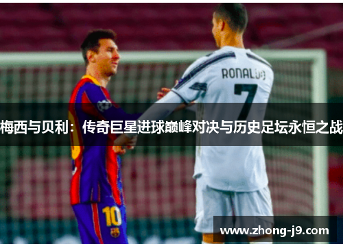 梅西与贝利：传奇巨星进球巅峰对决与历史足坛永恒之战