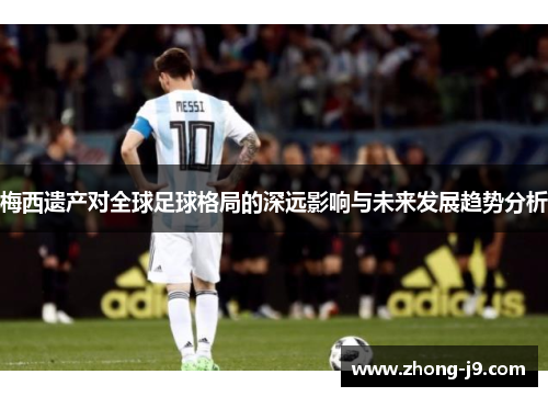 梅西遗产对全球足球格局的深远影响与未来发展趋势分析