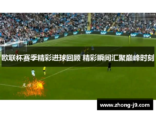欧联杯赛季精彩进球回顾 精彩瞬间汇聚巅峰时刻