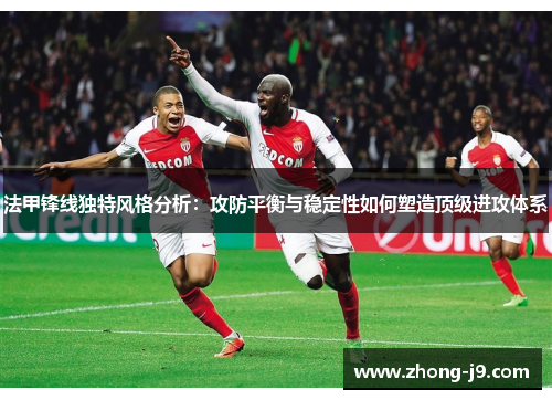 法甲锋线独特风格分析：攻防平衡与稳定性如何塑造顶级进攻体系