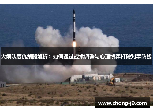 火箭队复仇策略解析:如何通过战术调整与心理博弈打破对手防线 火箭队复仇策略解析:如何通过战术调整与心理博弈打破对手防线