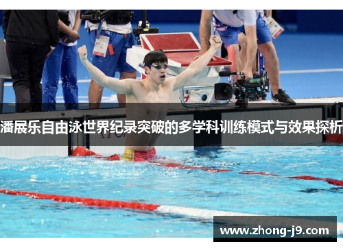 潘展乐自由泳世界纪录突破的多学科训练模式与效果探析 潘展乐自由泳世界纪录突破的多学科训练模式与效果探析